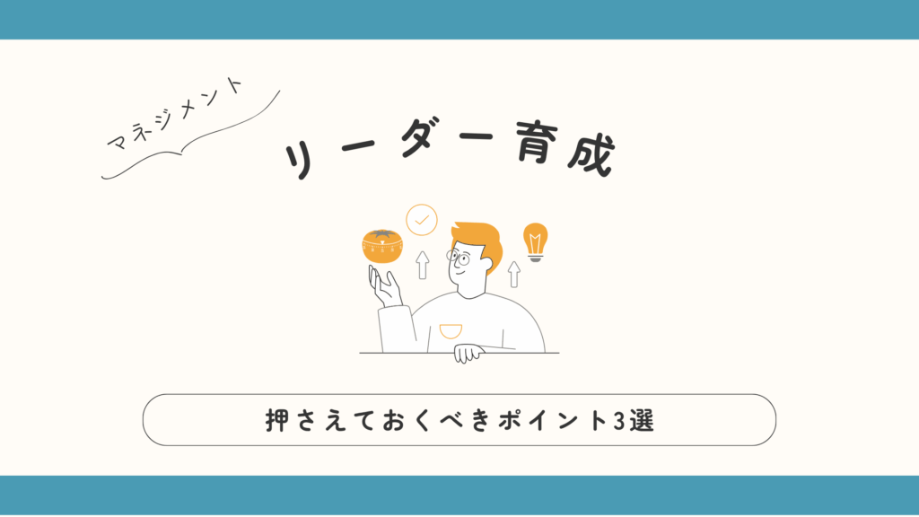 リーダー育成で押さえておくべきポイント3選|リーダー 育成 3選